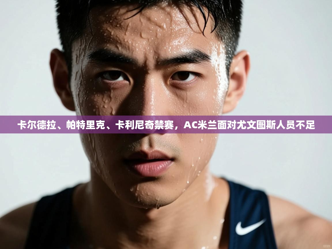 蓝鲸体育官网-卡尔德拉、帕特里克、卡利尼奇禁赛，AC米兰面对尤文图斯人员不足  第2张