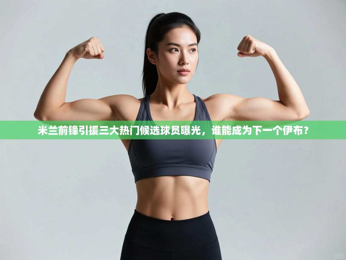 蓝鲸体育官网-米兰前锋引援三大热门候选球员曝光,谁能成为下一个伊布? 第1张