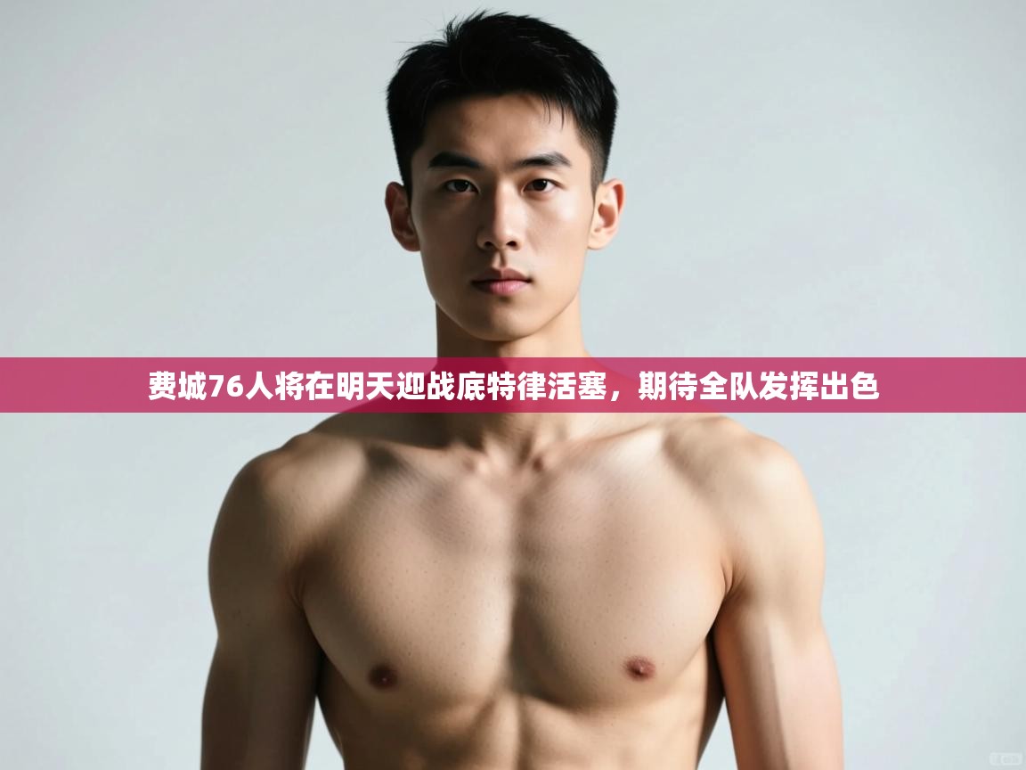 蓝鲸体育足球直播-费城76人将在明天迎战底特律活塞,期待全队发挥出色 第1张