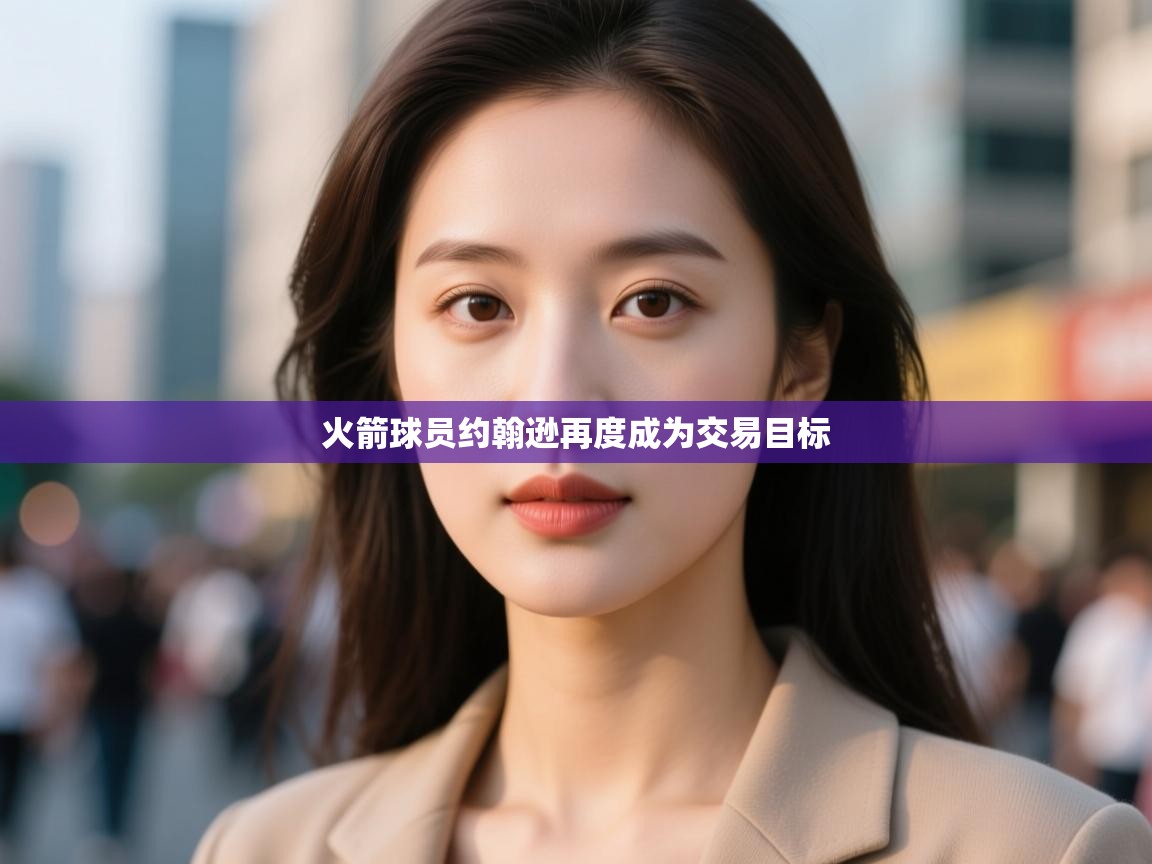 蓝鲸体育在线直播-火箭球员约翰逊再度成为交易目标  第4张