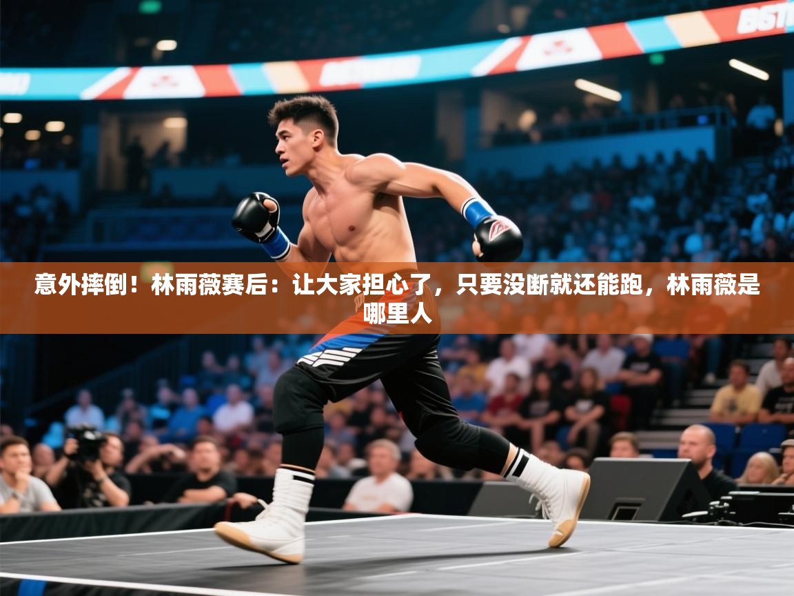 蓝鲸体育直播-意外摔倒！林雨薇赛后：让大家担心了，只要没断就还能跑，林雨薇是哪里人  第4张