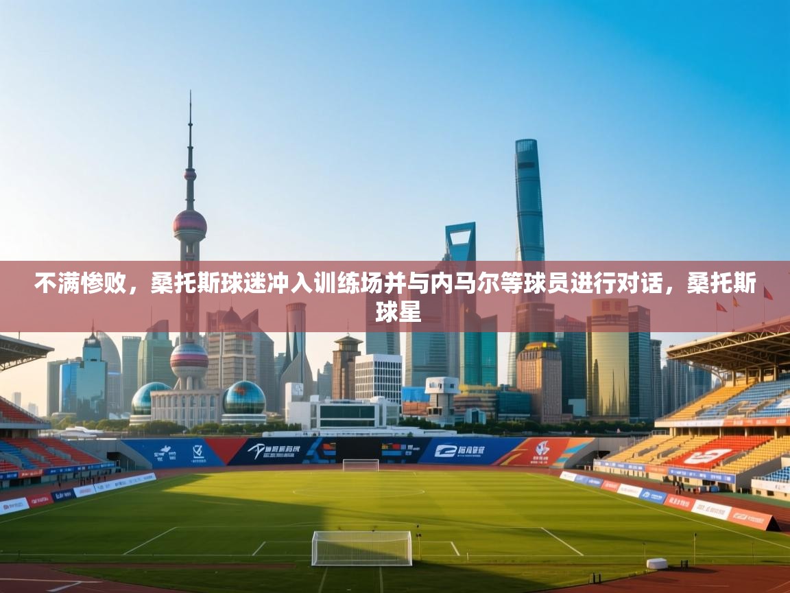 蓝鲸体育直播电脑版-不满惨败，桑托斯球迷冲入训练场并与内马尔等球员进行对话，桑托斯 球星  第1张