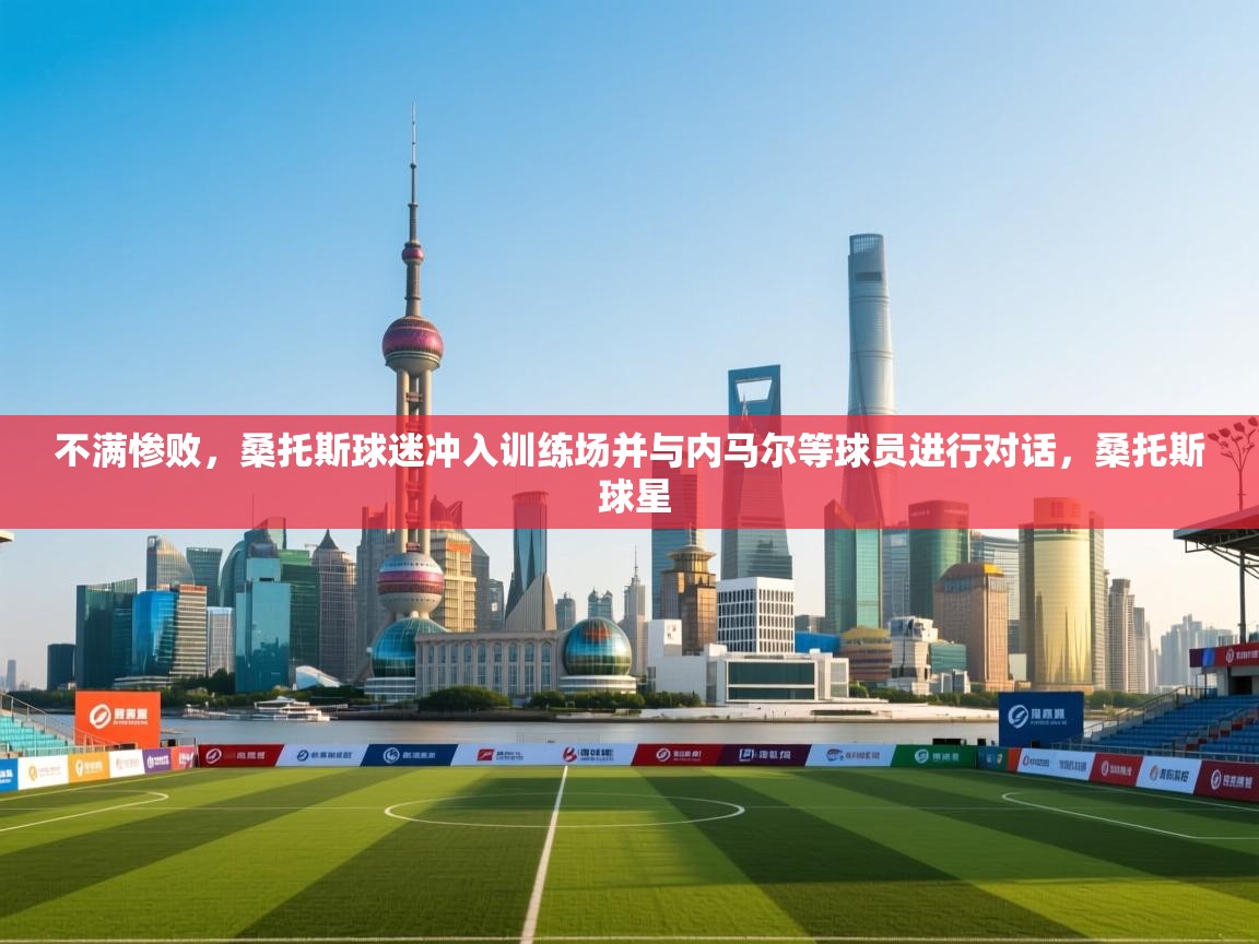 蓝鲸体育直播电脑版-不满惨败，桑托斯球迷冲入训练场并与内马尔等球员进行对话，桑托斯 球星  第2张