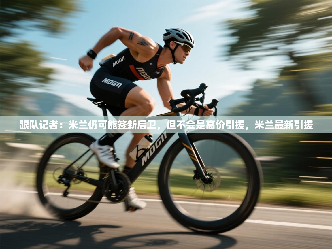 蓝鲸体育在线直播-跟队记者：米兰仍可能签新后卫，但不会是高价引援，米兰最新引援  第2张