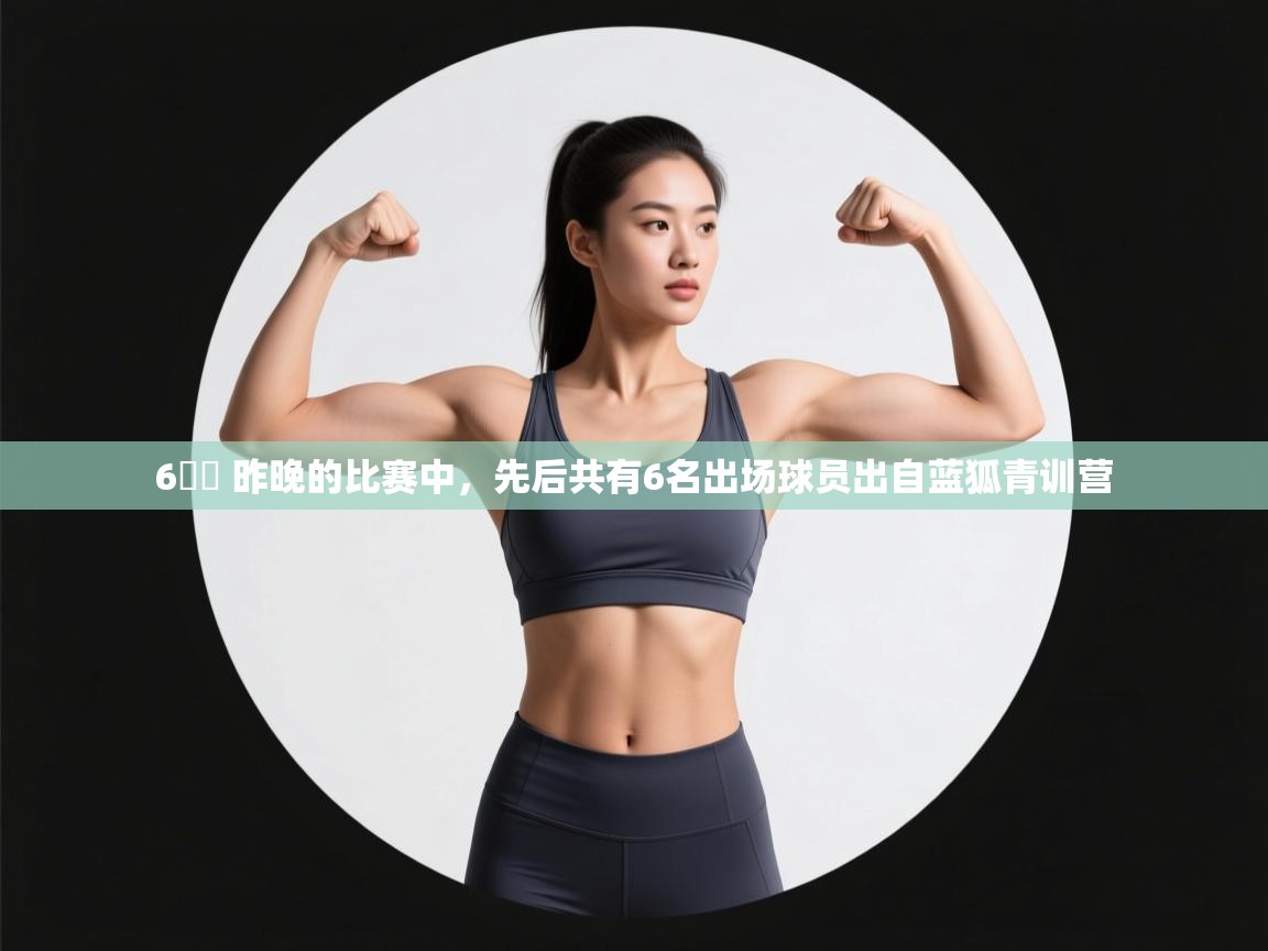 蓝鲸体育在线直播免费观看-6️⃣ 昨晚的比赛中,先后共有6名出场球员出自蓝狐青训营 第2张