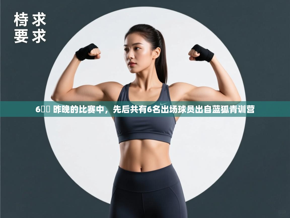 蓝鲸体育在线直播免费观看-6️⃣ 昨晚的比赛中,先后共有6名出场球员出自蓝狐青训营 第3张