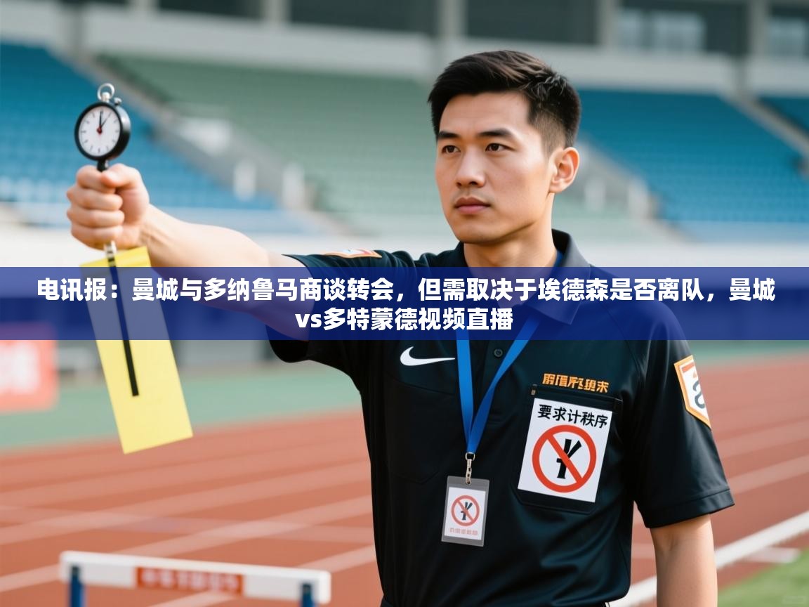 蓝鲸体育直播-电讯报：曼城与多纳鲁马商谈转会，但需取决于埃德森是否离队，曼城vs多特蒙德视频直播  第2张