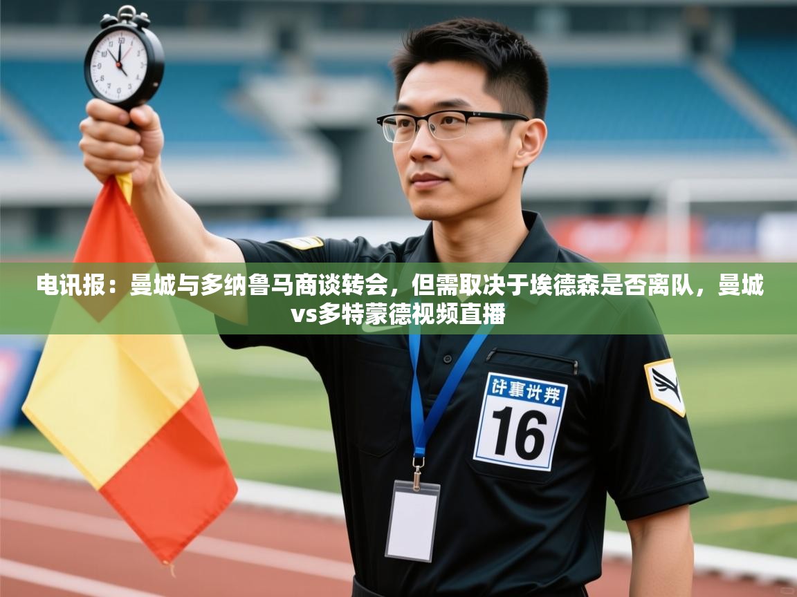 蓝鲸体育直播-电讯报：曼城与多纳鲁马商谈转会，但需取决于埃德森是否离队，曼城vs多特蒙德视频直播  第4张