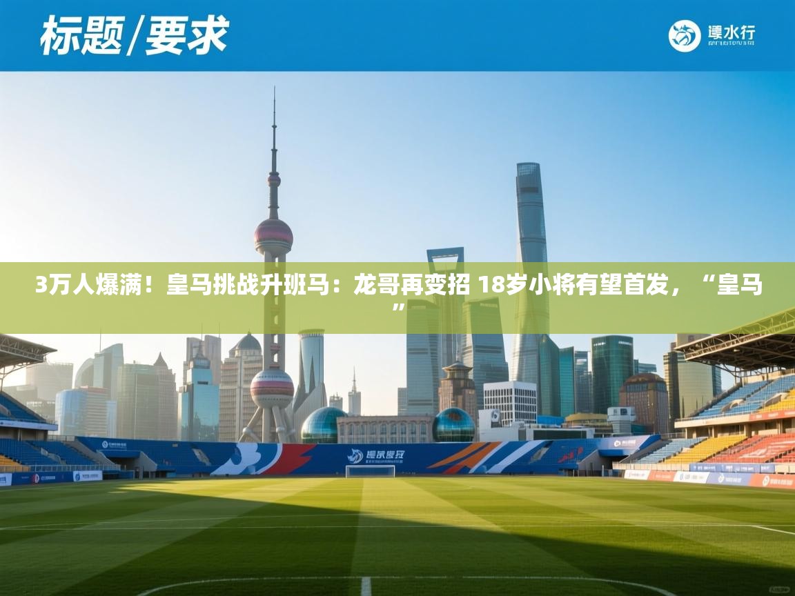 蓝鲸体育直播在线观看-3万人爆满！皇马挑战升班马：龙哥再变招 18岁小将有望首发，“皇马”  第1张
