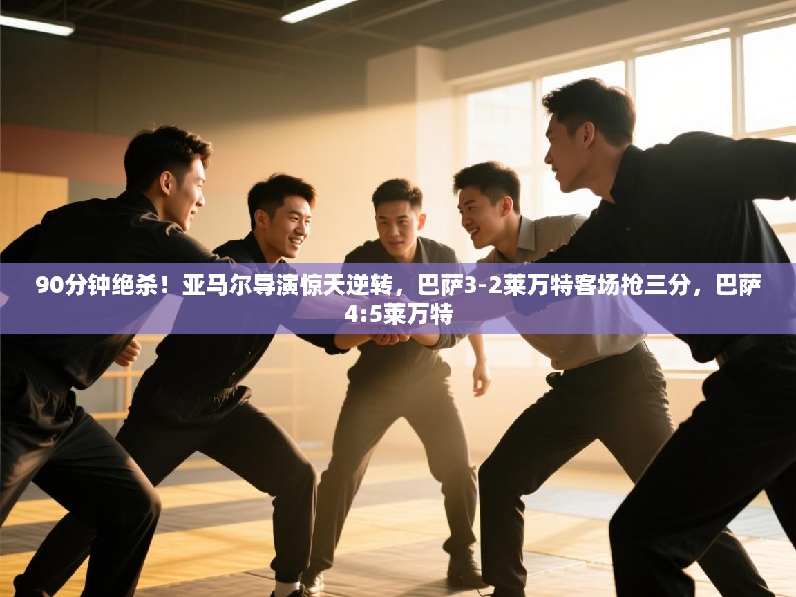 鲸蓝体育app下载-90分钟绝杀！亚马尔导演惊天逆转，巴萨3-2莱万特客场抢三分，巴萨4:5莱万特  第3张