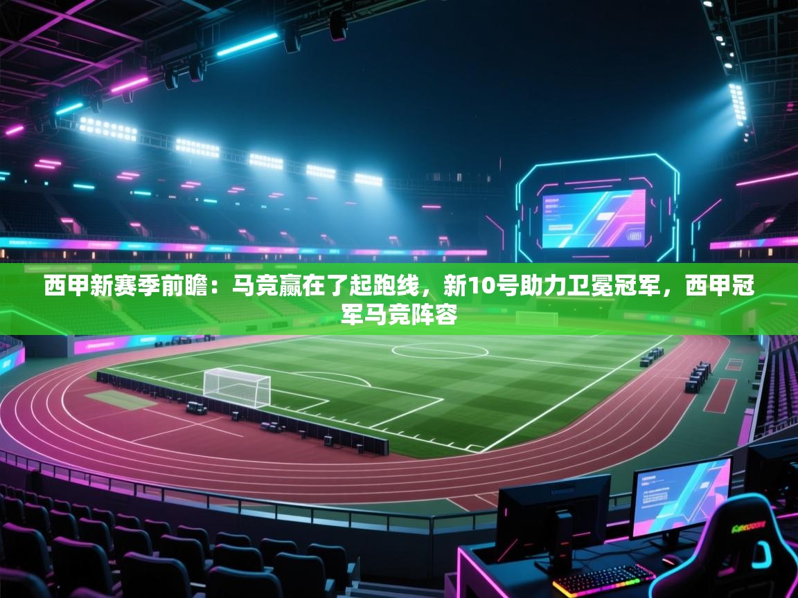 鲸蓝体育平台-西甲新赛季前瞻：马竞赢在了起跑线，新10号助力卫冕冠军，西甲冠军马竞阵容  第1张