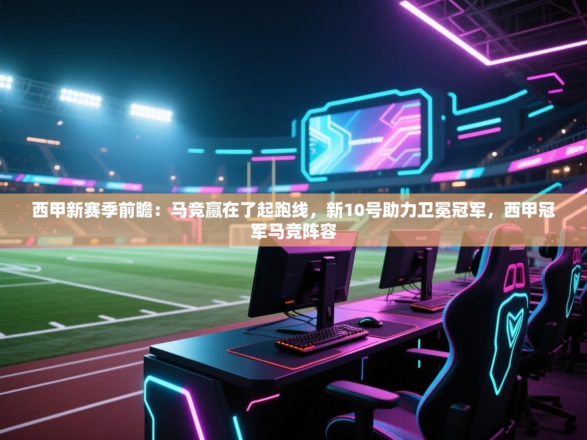 鲸蓝体育平台-西甲新赛季前瞻：马竞赢在了起跑线，新10号助力卫冕冠军，西甲冠军马竞阵容  第2张