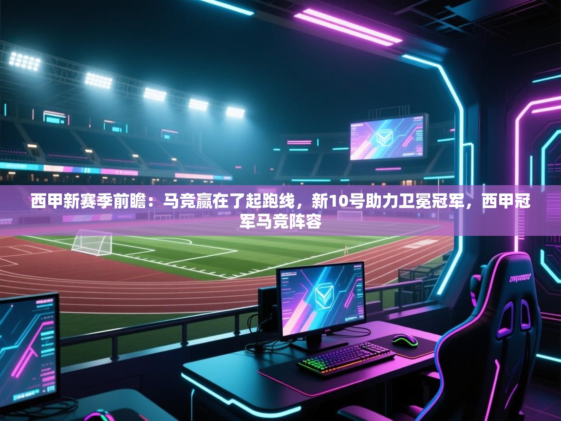 鲸蓝体育平台-西甲新赛季前瞻：马竞赢在了起跑线，新10号助力卫冕冠军，西甲冠军马竞阵容  第4张