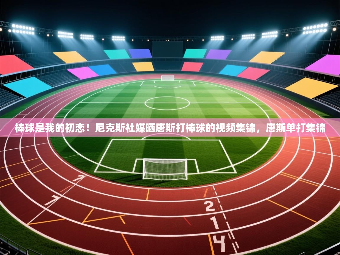 蓝鲸体育官网-棒球是我的初恋！尼克斯社媒晒唐斯打棒球的视频集锦，唐斯单打集锦  第1张