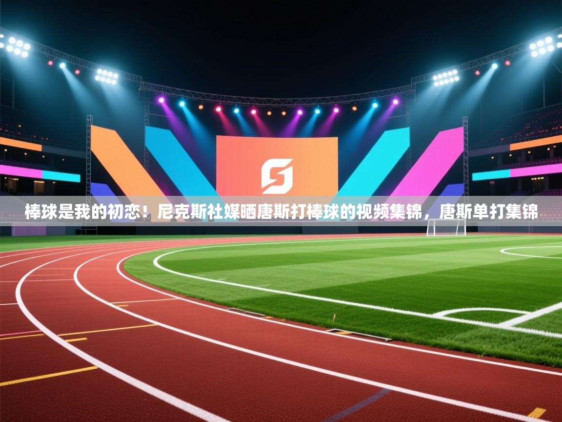 蓝鲸体育官网-棒球是我的初恋！尼克斯社媒晒唐斯打棒球的视频集锦，唐斯单打集锦  第3张