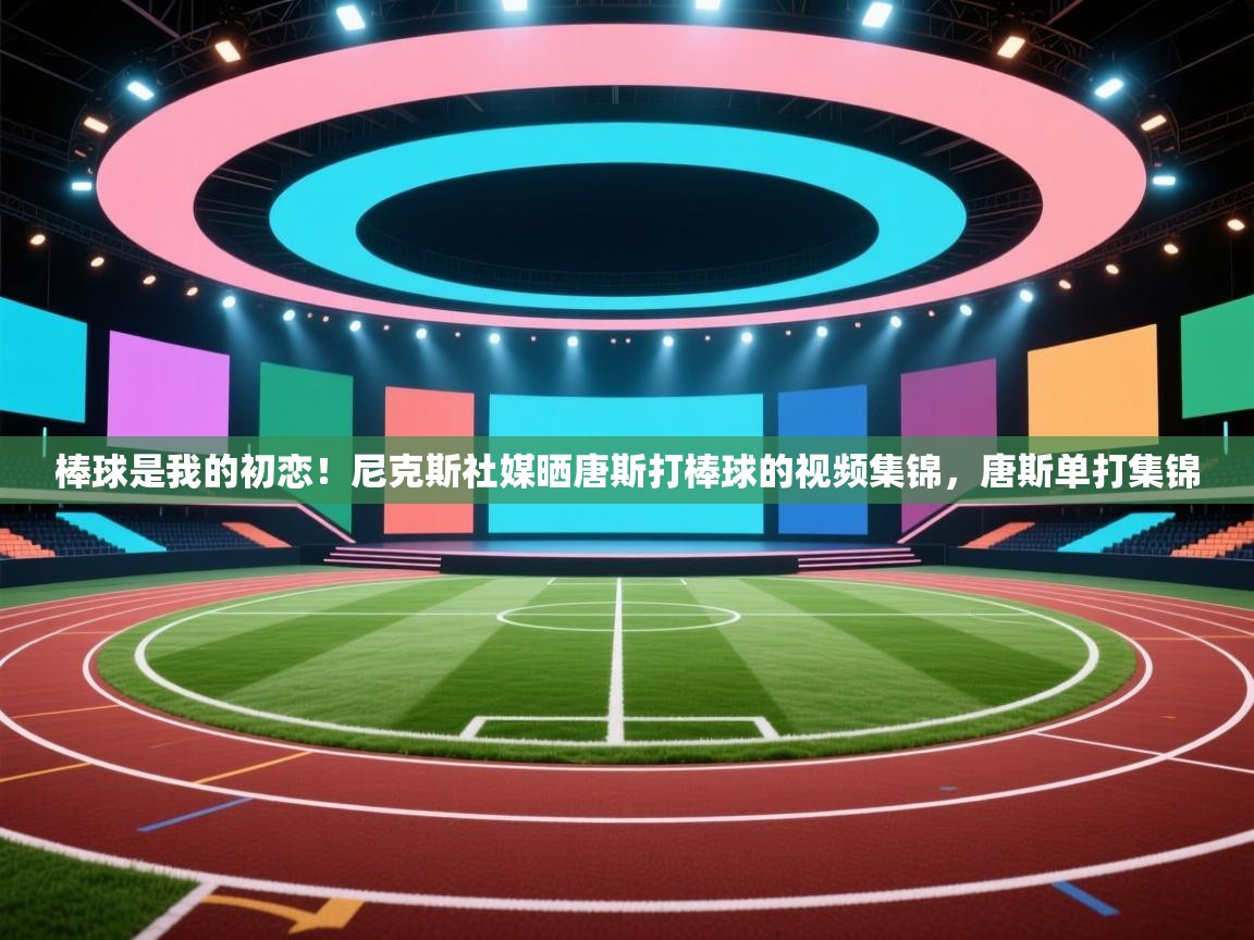 蓝鲸体育官网-棒球是我的初恋！尼克斯社媒晒唐斯打棒球的视频集锦，唐斯单打集锦  第4张