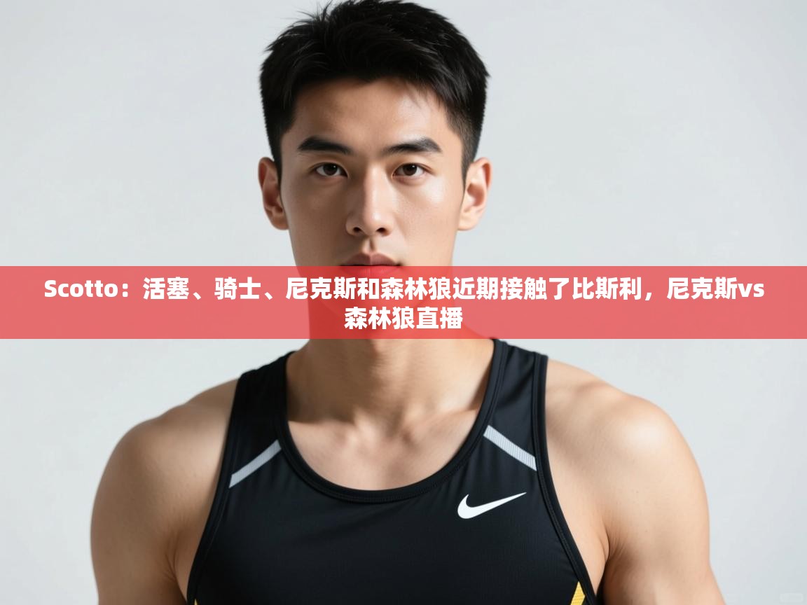 鲸鱼体育-Scotto:活塞、骑士、尼克斯和森林狼近期接触了比斯利,尼克斯vs森林狼直播 第3张