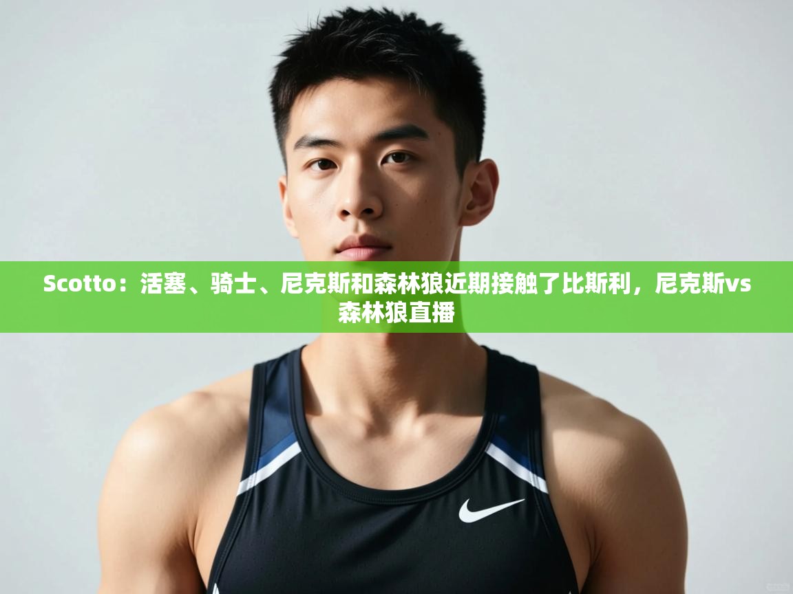 鲸鱼体育-Scotto:活塞、骑士、尼克斯和森林狼近期接触了比斯利,尼克斯vs森林狼直播 第4张