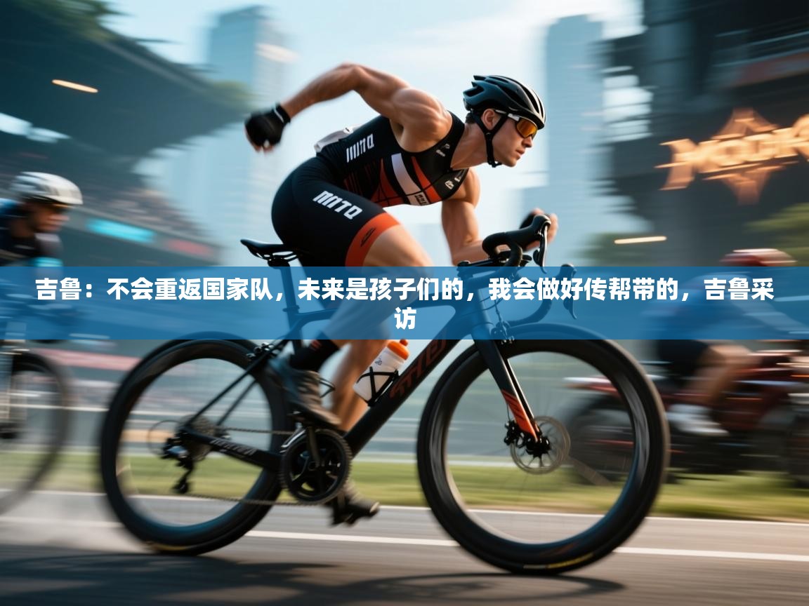 蓝鲸体育网页版网址-吉鲁：不会重返国家队，未来是孩子们的，我会做好传帮带的，吉鲁采访  第4张