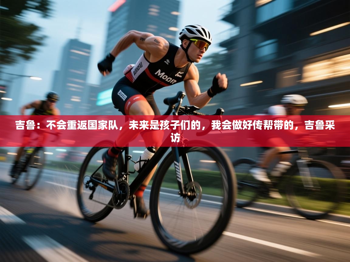 蓝鲸体育网页版网址-吉鲁：不会重返国家队，未来是孩子们的，我会做好传帮带的，吉鲁采访  第3张