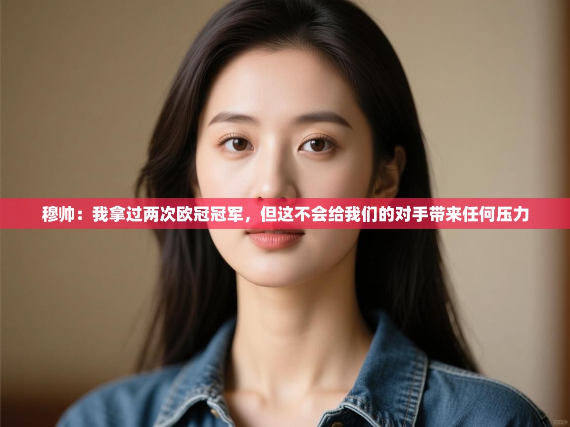 蓝鲸体育app-穆帅：我拿过两次欧冠冠军，但这不会给我们的对手带来任何压力  第2张