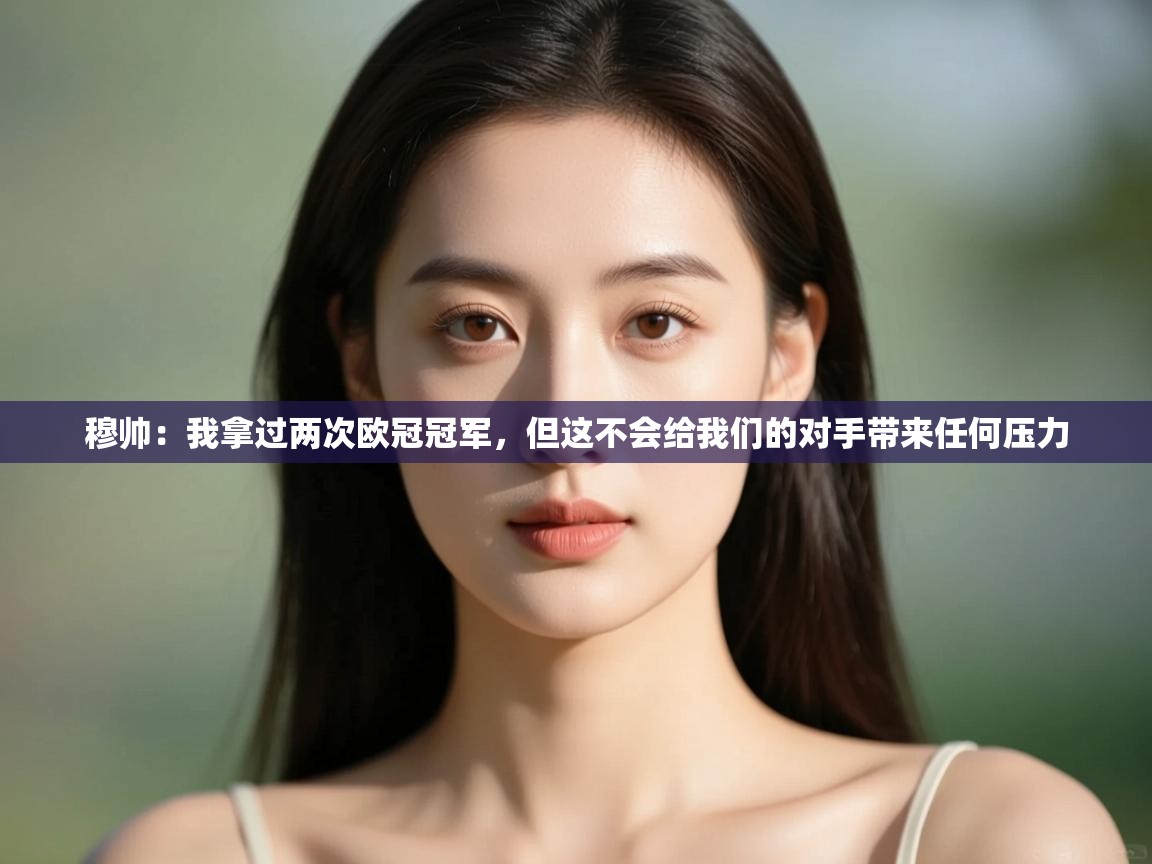 蓝鲸体育app-穆帅：我拿过两次欧冠冠军，但这不会给我们的对手带来任何压力  第3张