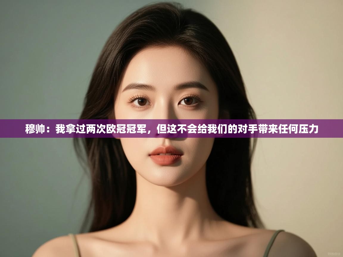 蓝鲸体育app-穆帅：我拿过两次欧冠冠军，但这不会给我们的对手带来任何压力  第4张