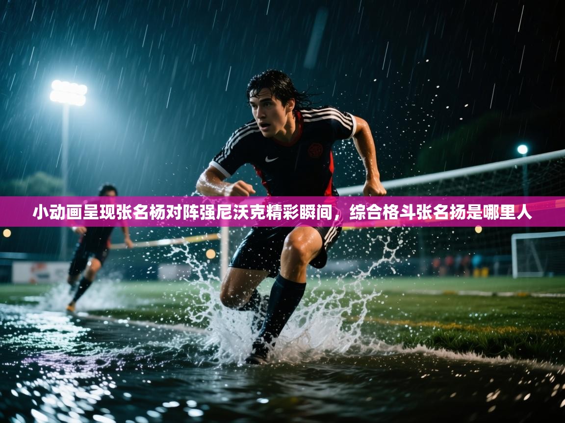 蓝鲸体育足球直播在线观看-小动画呈现张名杨对阵强尼沃克精彩瞬间，综合格斗张名扬是哪里人  第1张