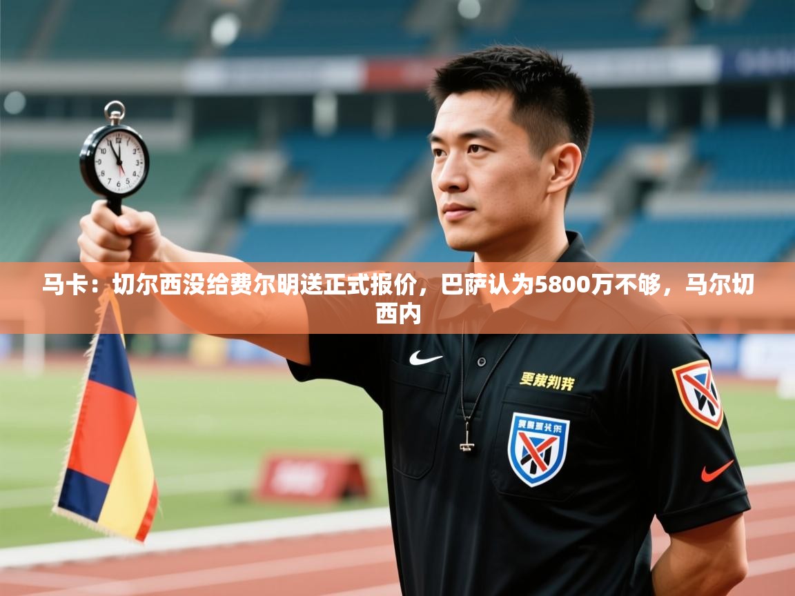 蓝鲸体育app电脑版下载-马卡:切尔西没给费尔明送正式报价,巴萨认为5800万不够,马尔切西内 第1张