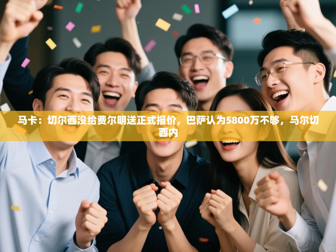 蓝鲸体育app电脑版下载-马卡:切尔西没给费尔明送正式报价,巴萨认为5800万不够,马尔切西内 第3张