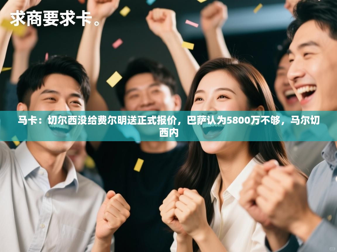 蓝鲸体育app电脑版下载-马卡:切尔西没给费尔明送正式报价,巴萨认为5800万不够,马尔切西内 第4张