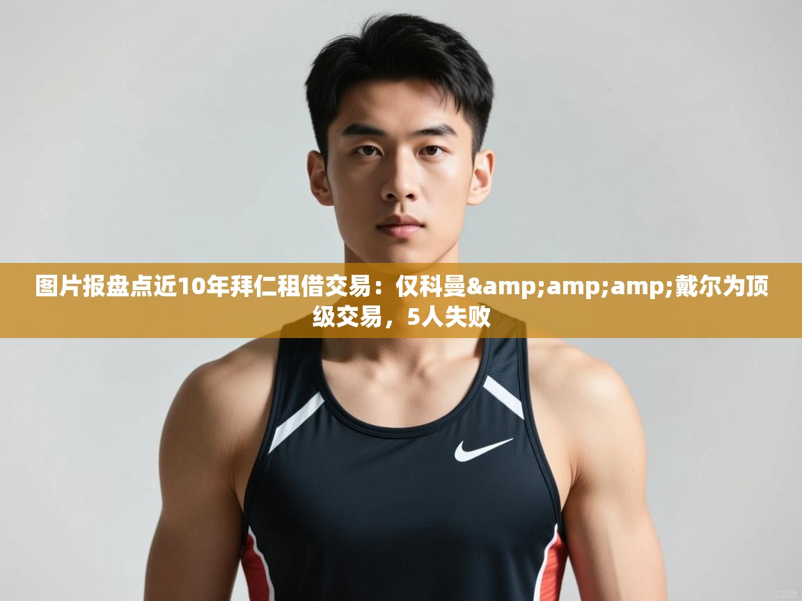 篮鲸体育入口-图片报盘点近10年拜仁租借交易:仅科曼&戴尔为顶级交易,5人失败 第3张