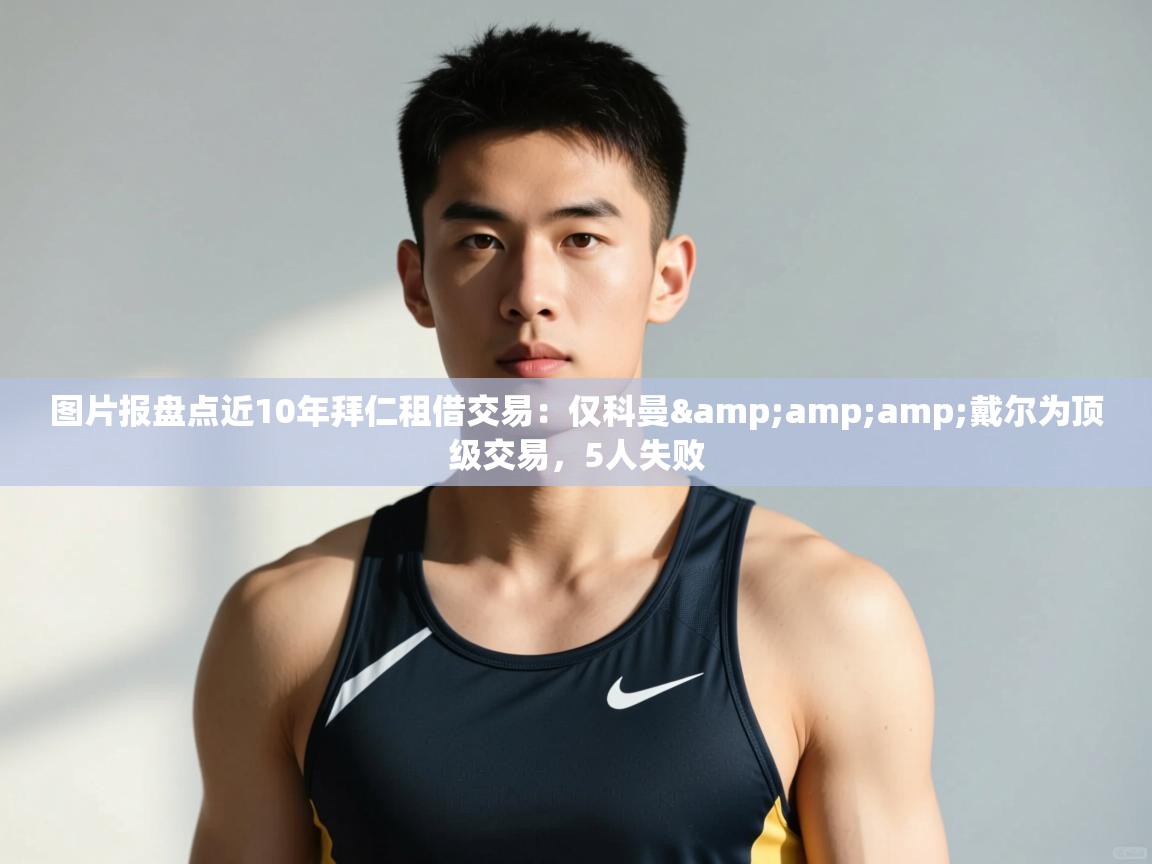 篮鲸体育入口-图片报盘点近10年拜仁租借交易:仅科曼&戴尔为顶级交易,5人失败 第2张