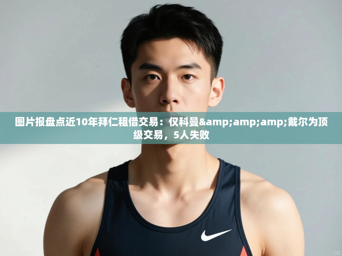 篮鲸体育入口-图片报盘点近10年拜仁租借交易:仅科曼&戴尔为顶级交易,5人失败 第4张