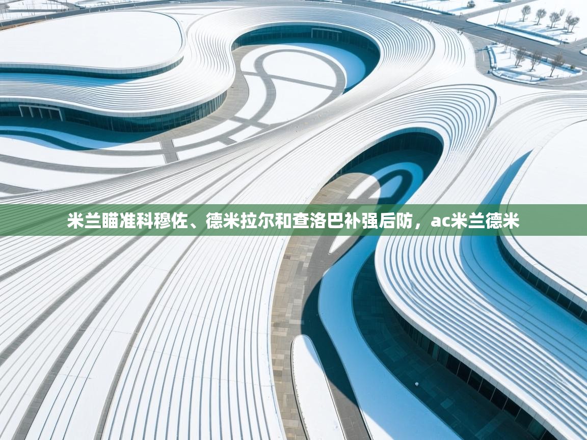 蓝鲸体育在线直播观看-米兰瞄准科穆佐、德米拉尔和查洛巴补强后防，ac米兰德米  第3张