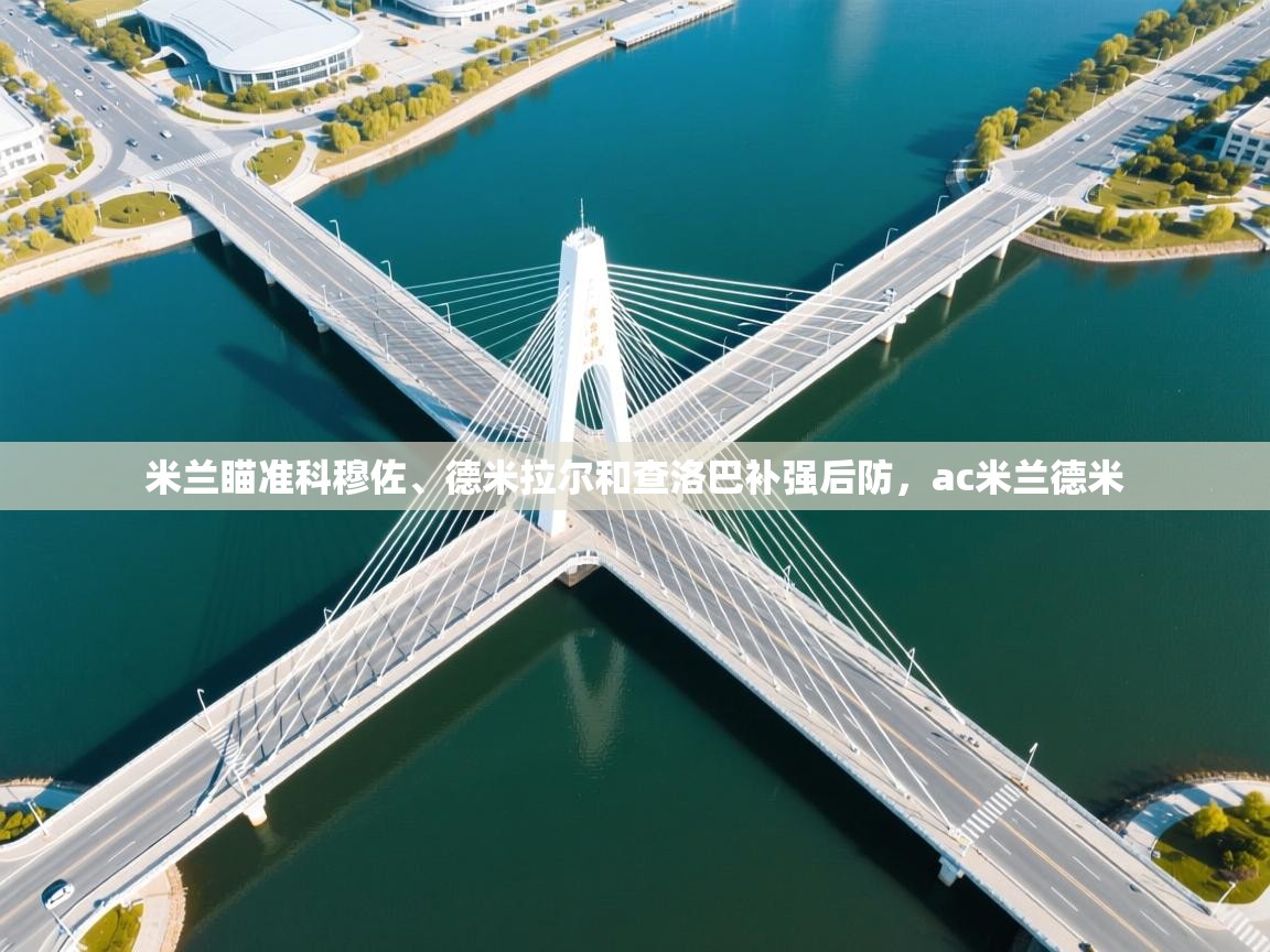 蓝鲸体育在线直播观看-米兰瞄准科穆佐、德米拉尔和查洛巴补强后防，ac米兰德米  第4张