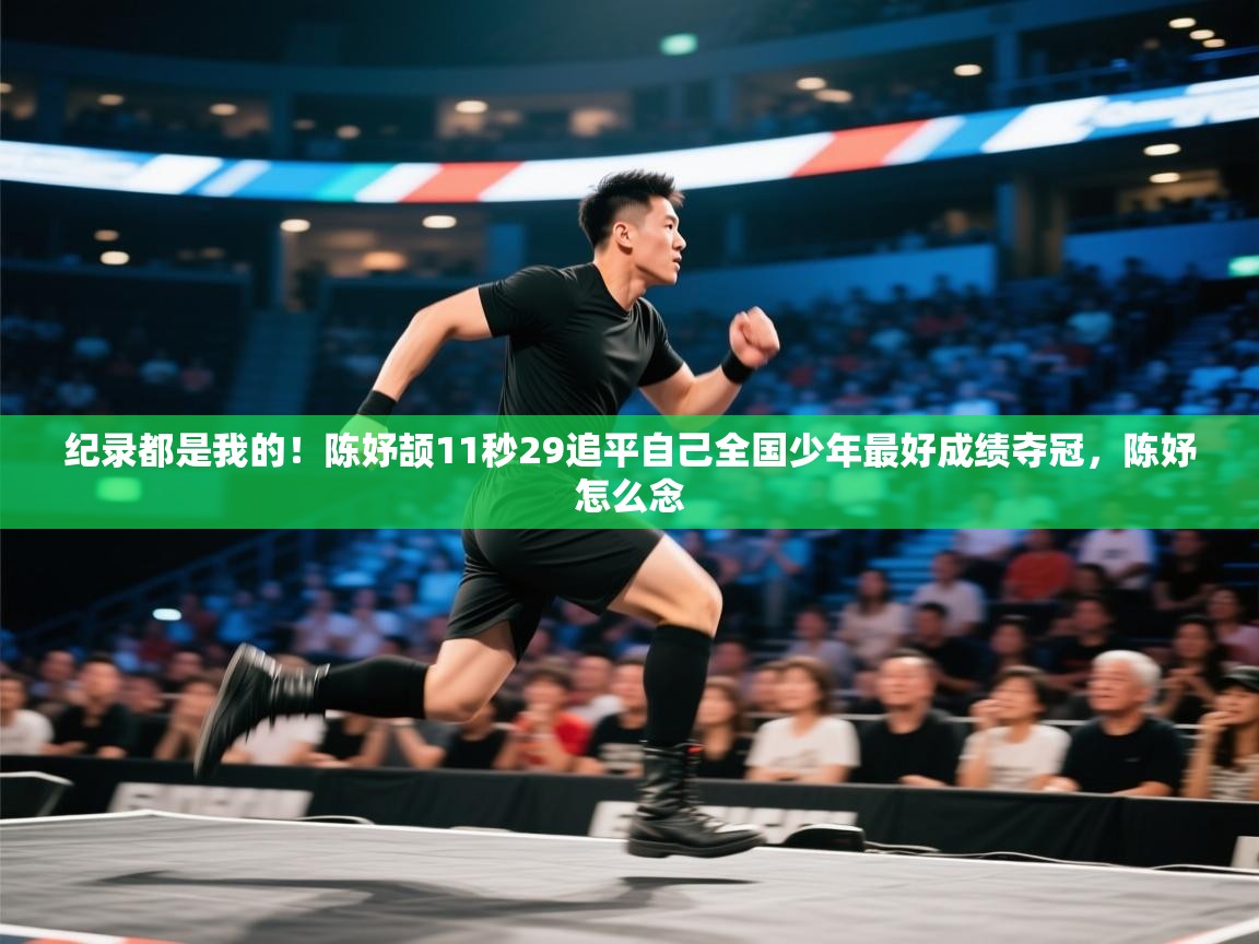 蓝鲸体育网页版-纪录都是我的！陈妤颉11秒29追平自己全国少年最好成绩夺冠，陈妤怎么念  第2张