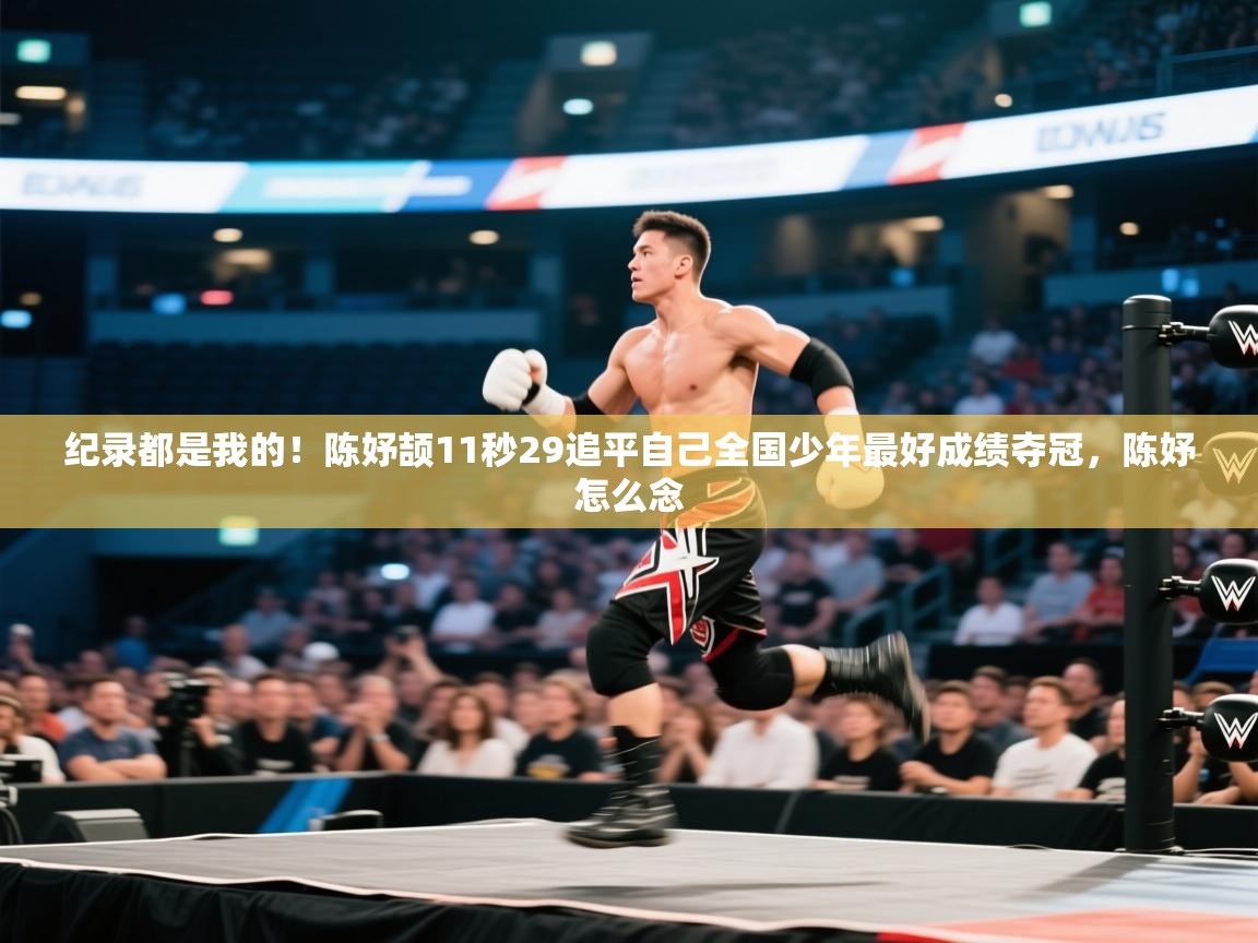 蓝鲸体育网页版-纪录都是我的！陈妤颉11秒29追平自己全国少年最好成绩夺冠，陈妤怎么念  第4张