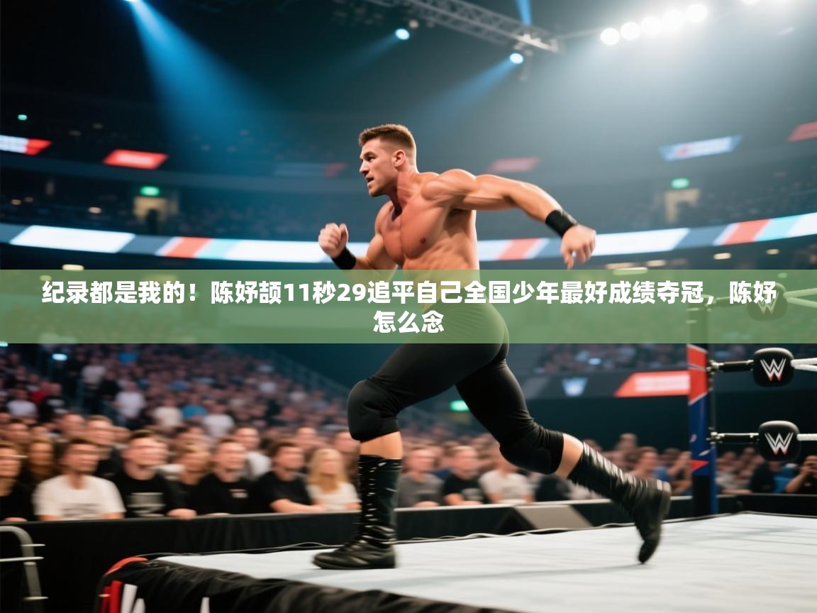 蓝鲸体育网页版-纪录都是我的！陈妤颉11秒29追平自己全国少年最好成绩夺冠，陈妤怎么念  第3张