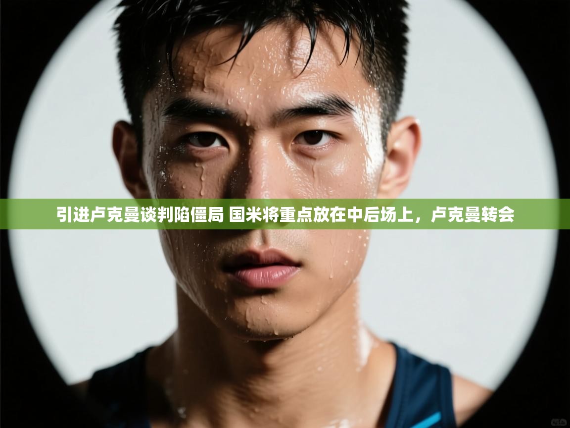 蓝鲸体育app下载官网-引进卢克曼谈判陷僵局 国米将重点放在中后场上,卢克曼转会 第1张