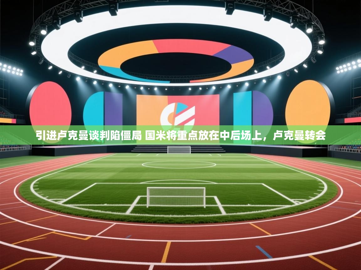 蓝鲸体育app下载官网-引进卢克曼谈判陷僵局 国米将重点放在中后场上,卢克曼转会 第2张