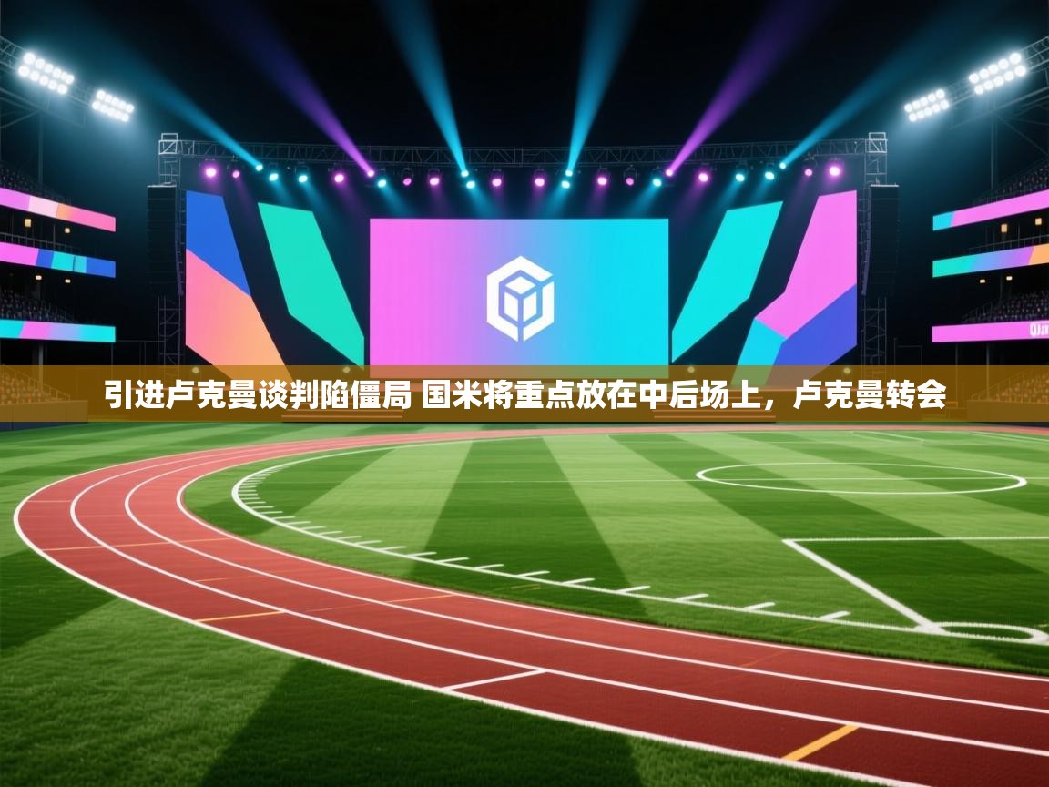 蓝鲸体育app下载官网-引进卢克曼谈判陷僵局 国米将重点放在中后场上,卢克曼转会 第4张