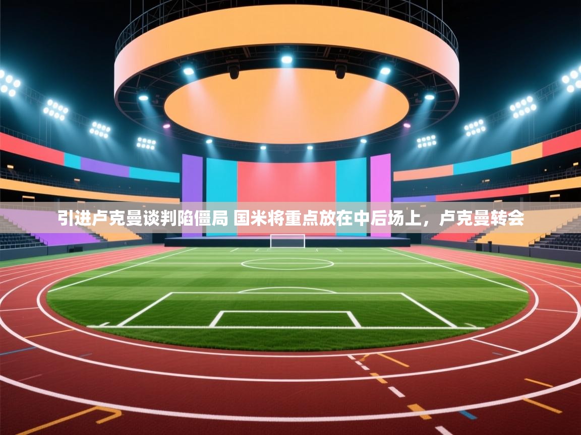 蓝鲸体育app下载官网-引进卢克曼谈判陷僵局 国米将重点放在中后场上,卢克曼转会 第3张