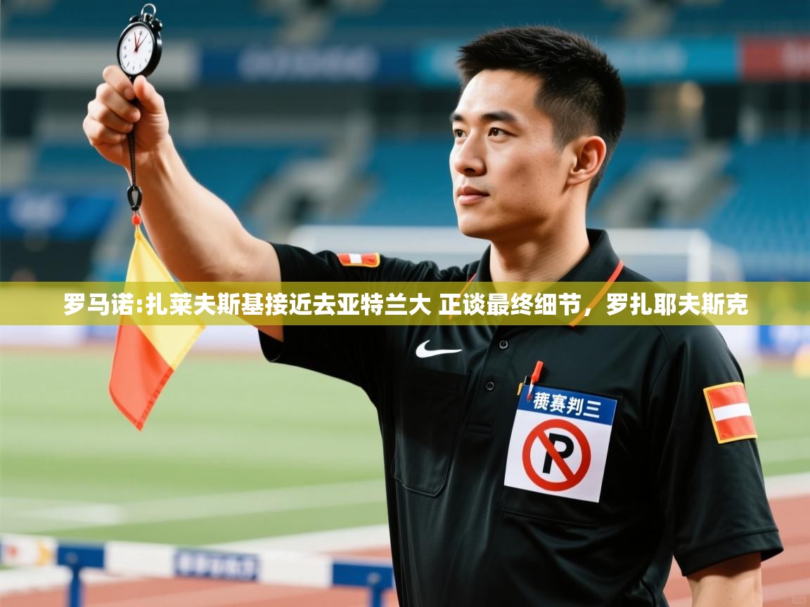鲸蓝体育app-罗马诺:扎莱夫斯基接近去亚特兰大 正谈最终细节,罗扎耶夫斯克 第4张