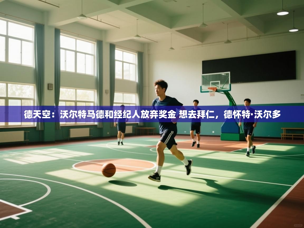 鲸蓝体育app下载-德天空:沃尔特马德和经纪人放弃奖金 想去拜仁,德怀特·沃尔多 第1张