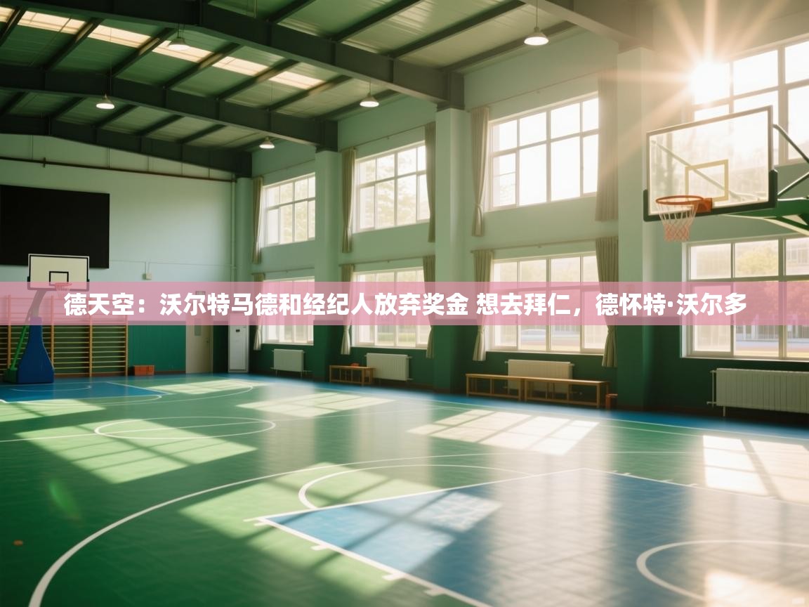 鲸蓝体育app下载-德天空:沃尔特马德和经纪人放弃奖金 想去拜仁,德怀特·沃尔多 第3张