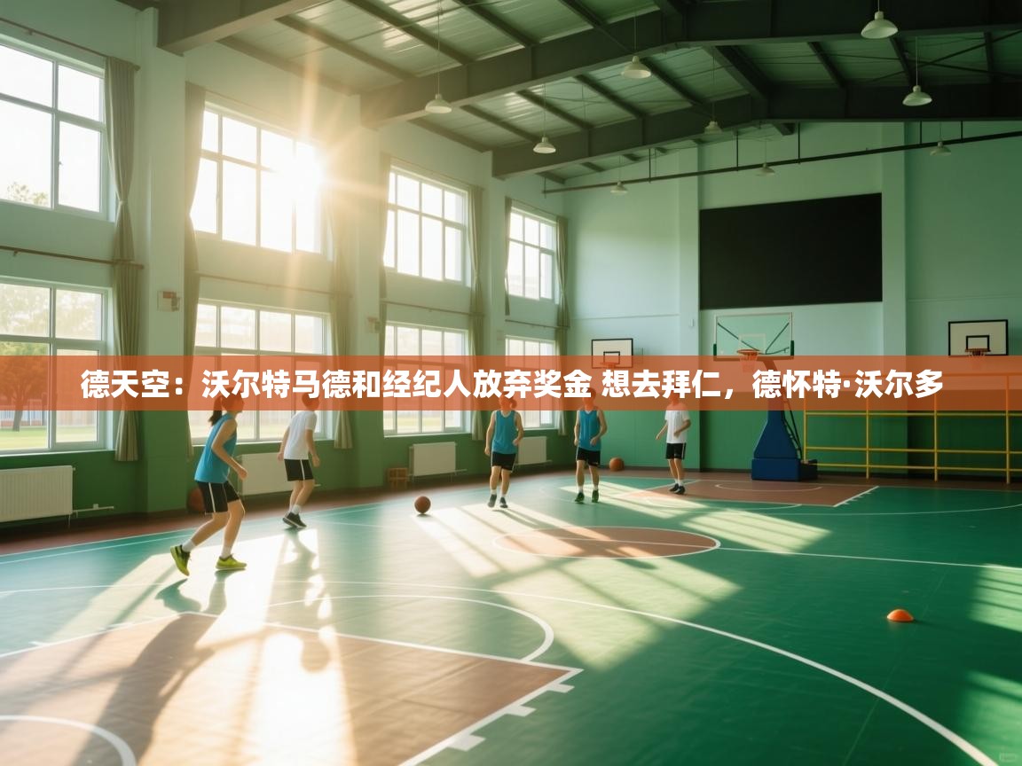 鲸蓝体育app下载-德天空:沃尔特马德和经纪人放弃奖金 想去拜仁,德怀特·沃尔多 第2张