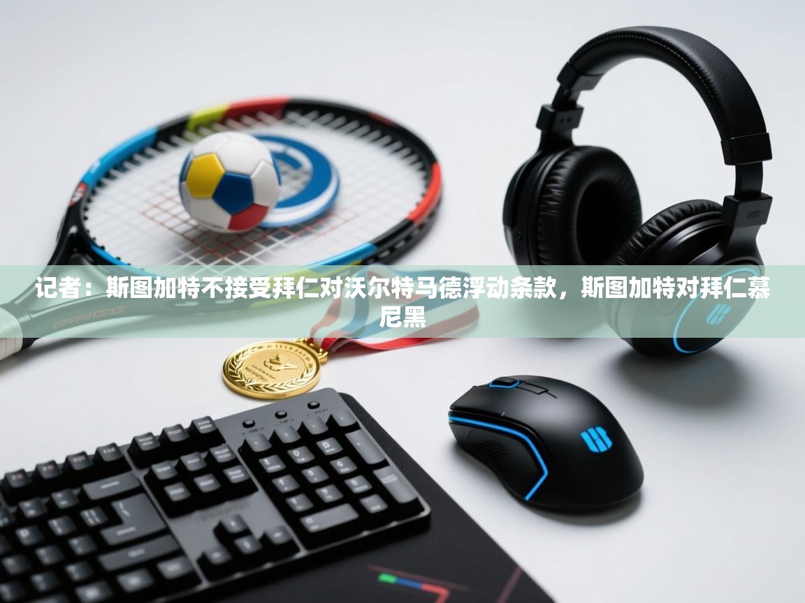 蓝鲸体育直播平台-记者:斯图加特不接受拜仁对沃尔特马德浮动条款,斯图加特对拜仁慕尼黑 第1张