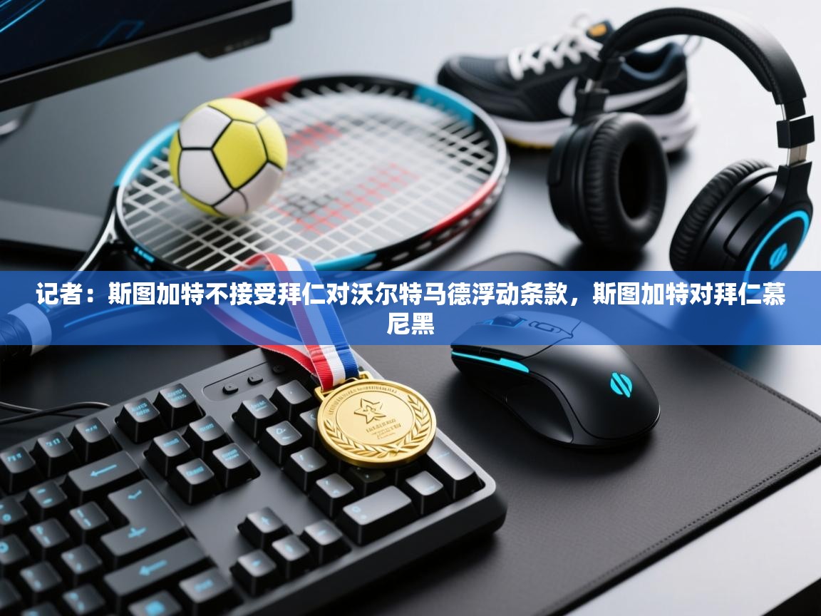 蓝鲸体育直播平台-记者:斯图加特不接受拜仁对沃尔特马德浮动条款,斯图加特对拜仁慕尼黑 第2张