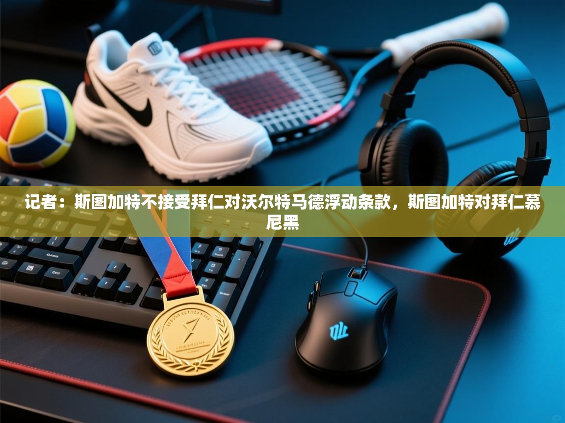 蓝鲸体育直播平台-记者:斯图加特不接受拜仁对沃尔特马德浮动条款,斯图加特对拜仁慕尼黑 第4张